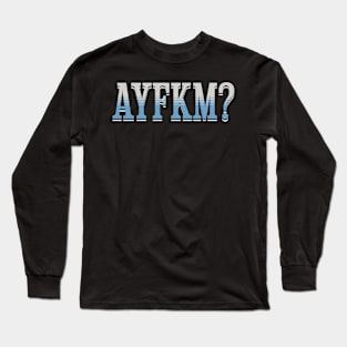 Are You Kidding Me AYFKM? Long Sleeve T-Shirt